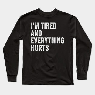 I'm Tired And Everything Hurts - Funny Sayings Long Sleeve T-Shirt